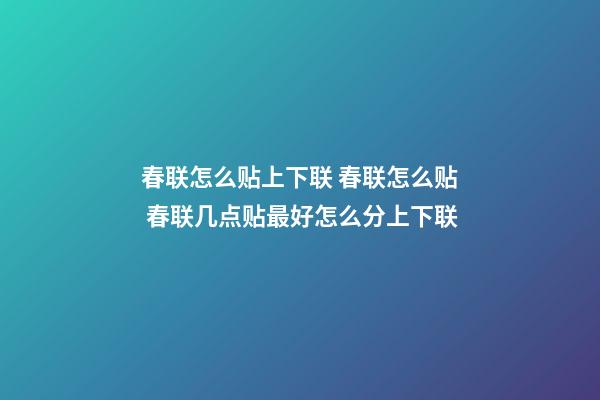 春联怎么贴上下联 春联怎么贴 春联几点贴最好怎么分上下联